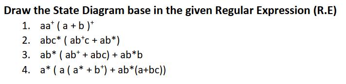 Draw the State Diagram base in the given Regular Expression (R.E) 1. aa* (a+b)* 2. abc (abtc + ab*) 3. ab*