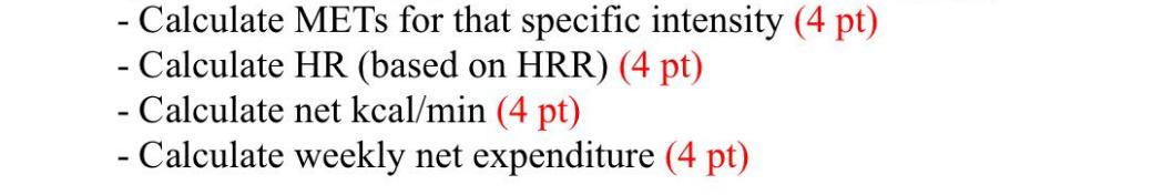 - Calculate METs for that specific intensity (4 pt) - Calculate HR (based on HRR) (4 pt) - Calculate net