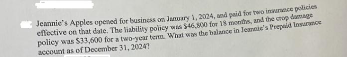 Jeannie's Apples opened for business on January 1, 2024, and paid for two insurance policies effective on
