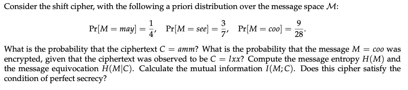 Consider the shift cipher, with the following a priori distribution over the message space M: 1 4' Pr[M =