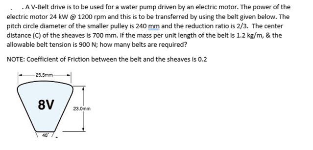 .A V-Belt drive is to be used for a water pump driven by an electric motor. The power of the electric motor