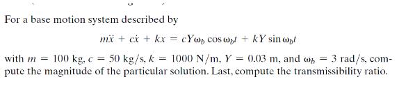 For a base motion system described by mx + cx + kx = cyw, cos ont + kY sin woul with m= 100 kg, c= 50 kg/s, k