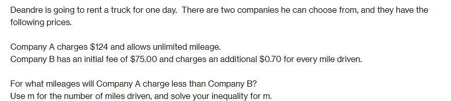 Deandre is going to rent a truck for one day. There are two companies he can choose from, and they have the