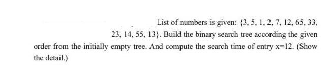 List of numbers is given: (3, 5, 1, 2, 7, 12, 65, 33, 23, 14, 55, 13). Build the binary search tree according