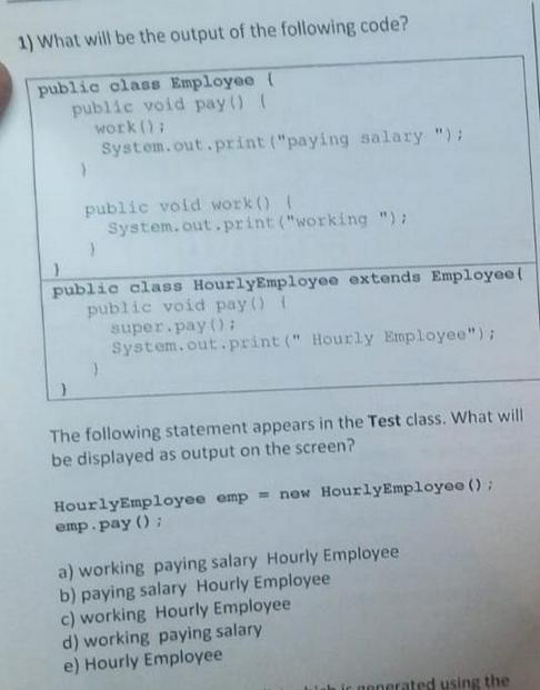 1) What will be the output of the following code? public class Employee ( public void pay() ( work ();