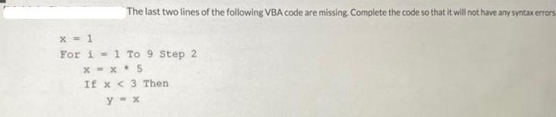 The last two lines of the following VBA code are missing. Complete the code so that it will not have any