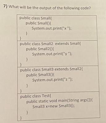 7) What will be the output of the following code? public class Small public Small(){ } System.out.print(