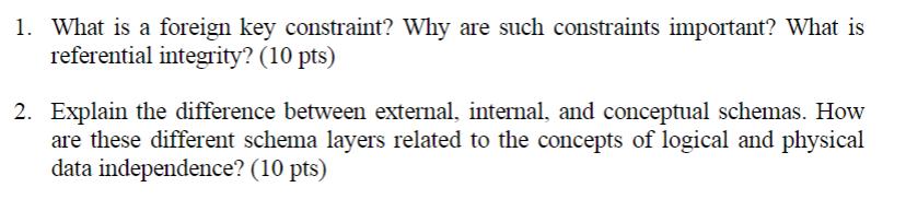 1. What is a foreign key constraint? Why are such constraints important? What is referential integrity? (10