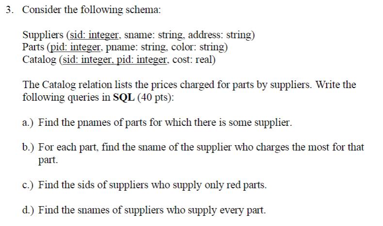 3. Consider the following schema: Suppliers (sid: integer, sname: string, address: string) Parts (pid:
