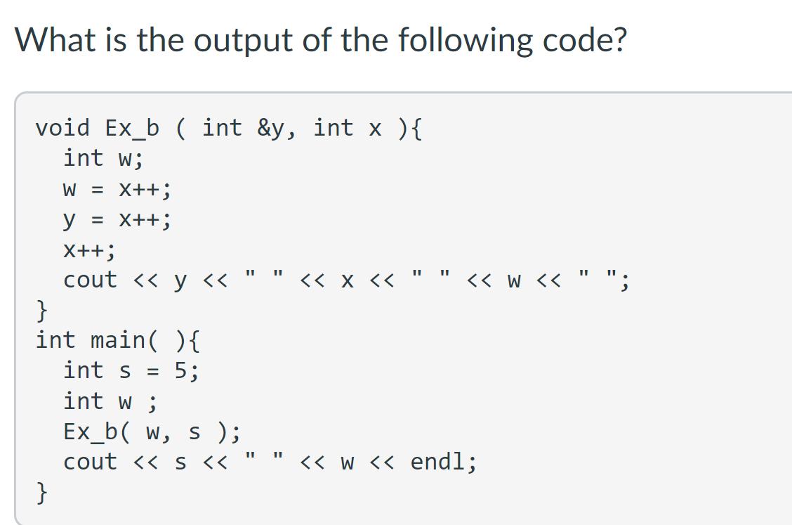 What is the output of the following code? void Ex_b ( int &y, int x ) { int w; W = x++; y = x++; X++; cout <