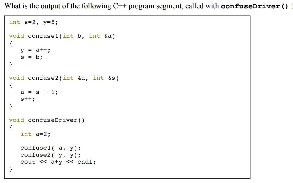 What is the output of the following C++ program segment, called with confuseDriver () int s=2, y=5; void