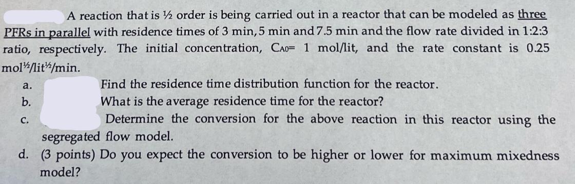 A reaction that is 1/2 order is being carried out in a reactor that can be modeled as three PFRS in parallel