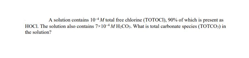 A solution contains 10-4 M total free chlorine (TOTOCI), 90% of which is present as HOCI. The solution also