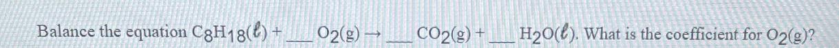 Balance the equation C8H18() + O2(g)  CO2(g) + HO(l). What is the coefficient for O2(g)?
