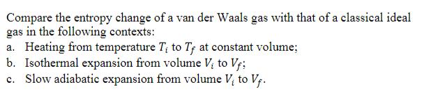 Compare the entropy change of a van der Waals gas with that of a classical ideal gas in the following