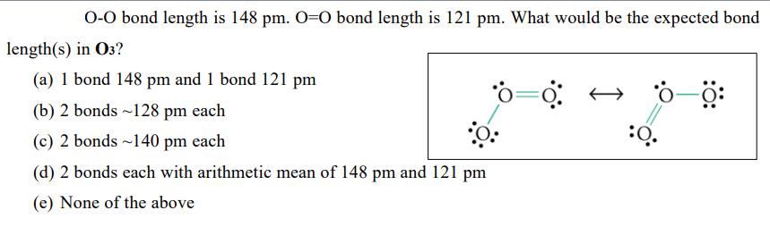 O-O bond length is 148 pm. O=O bond length is 121 pm. What would be the expected bond length(s) in 03? (a) 1