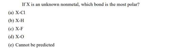 If X is an unknown nonmetal, which bond is the most polar? (a) X-CI (b) X-H (c) X-F (d) X-O (e) Cannot be