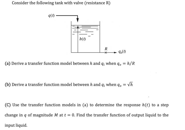 Consider the following tank with valve (resistance R) q(t) h(t) R 90(1) (a) Derive a transfer function model