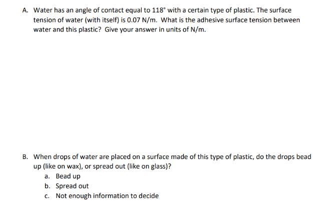 A. Water has an angle of contact equal to 118 with a certain type of plastic. The surface tension of water
