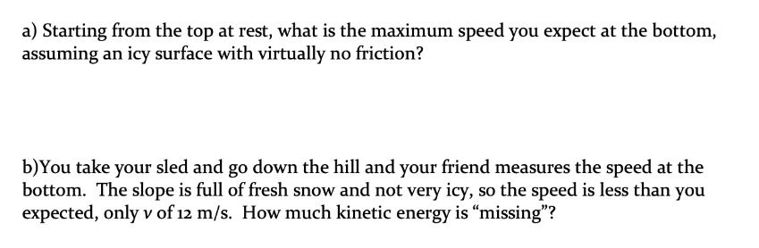 a) Starting from the top at rest, what is the maximum speed you expect at the bottom, assuming an icy surface
