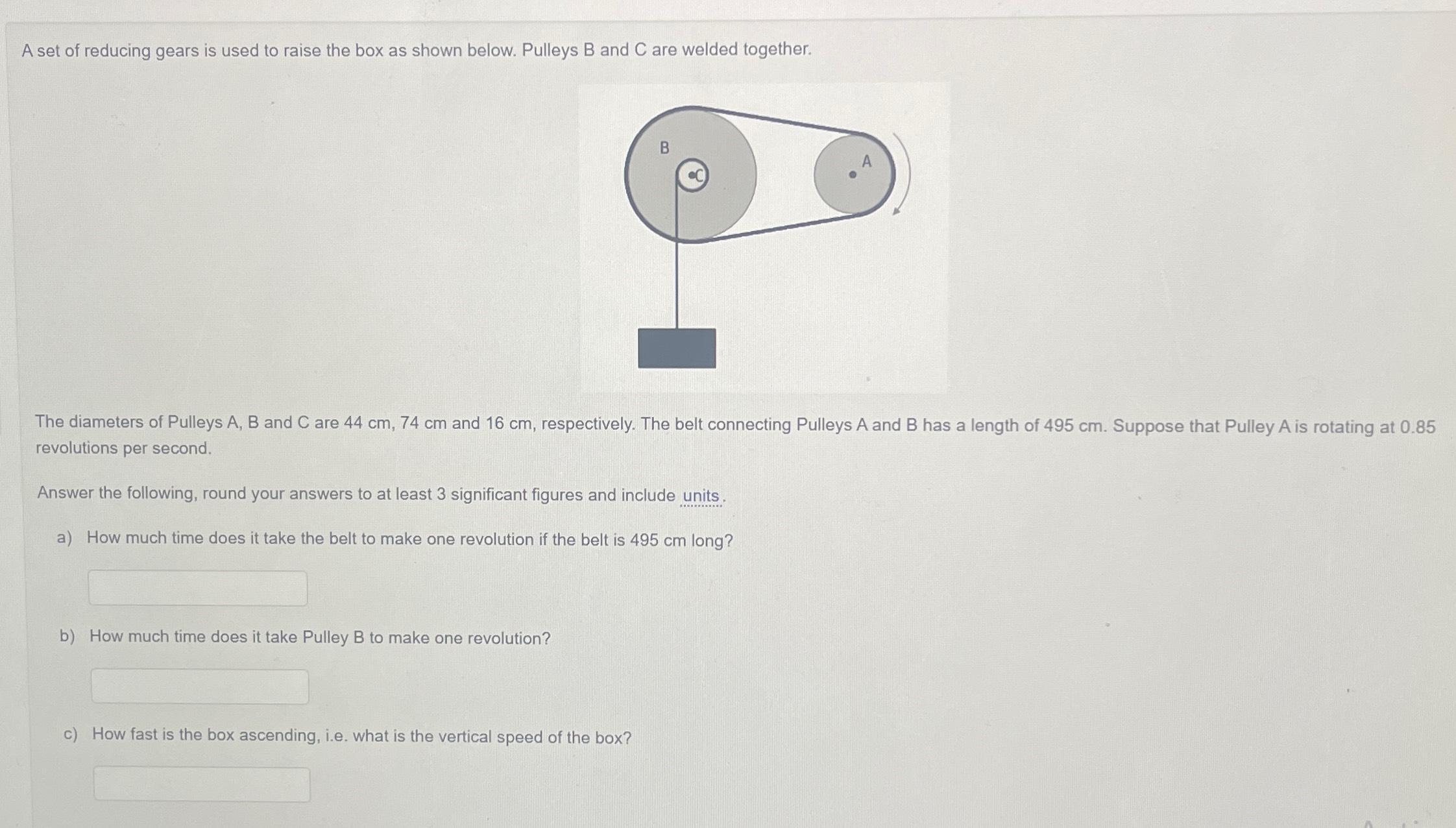 A set of reducing gears is used to raise the box as shown below. Pulleys B and C are welded together. The