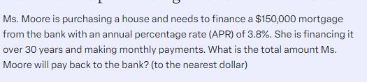 Ms. Moore is purchasing a house and needs to finance a $150,000 mortgage from the bank with an annual