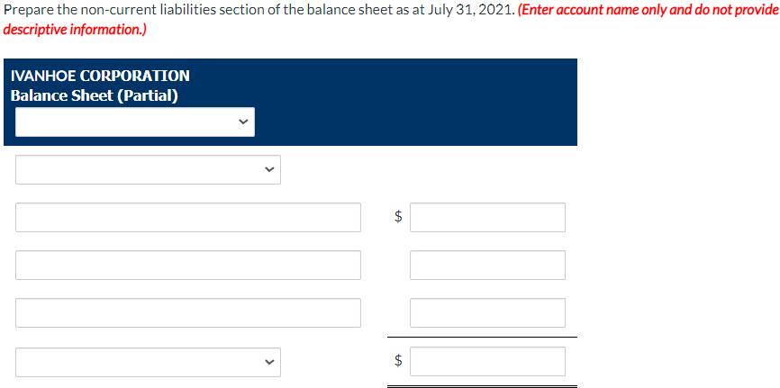 Prepare the non-current liabilities section of the balance sheet as at July 31, 2021. (Enter account name