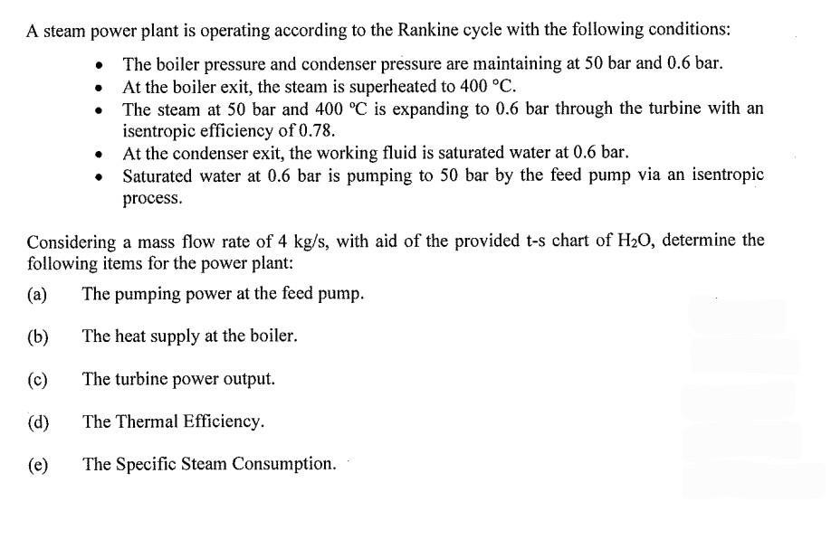 A steam power plant is operating according to the Rankine cycle with the following conditions: The boiler