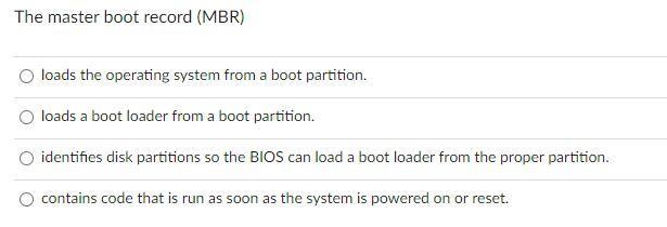 The master boot record (MBR) loads the operating system from a boot partition. loads a boot loader from a