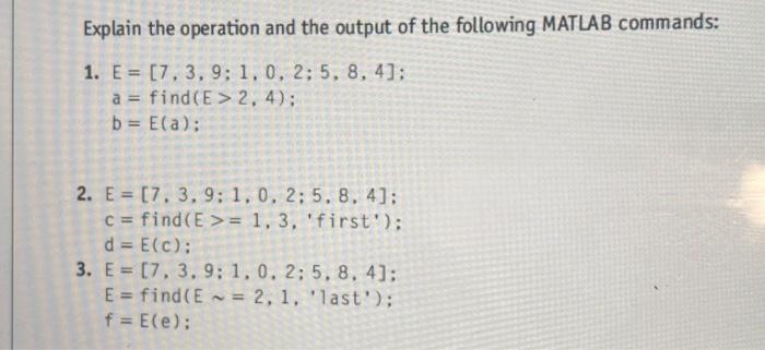 Explain the operation and the output of the following MATLAB commands: 1. E= [7, 3, 9; 1, 0, 2; 5, 8, 4]: a =