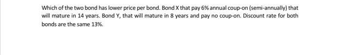 Which of the two bond has lower price per bond. Bond X that pay 6% annual coup-on (semi-annually) that will