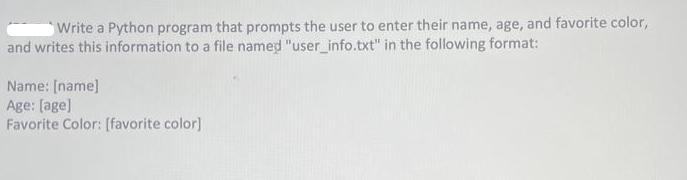 Write a Python program that prompts the user to enter their name, age, and favorite color, and writes this
