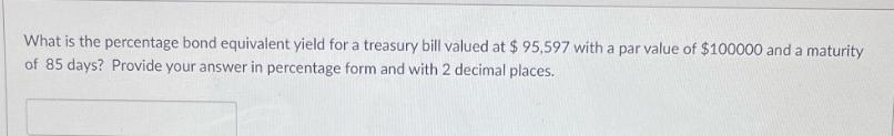 What is the percentage bond equivalent yield for a treasury bill valued at $ 95,597 with a par value of