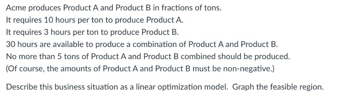 Acme produces Product A and Product B in fractions of tons. It requires 10 hours per ton to produce Product