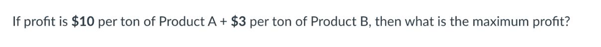 If profit is $10 per ton of Product A + $3 per ton of Product B, then what is the maximum profit?