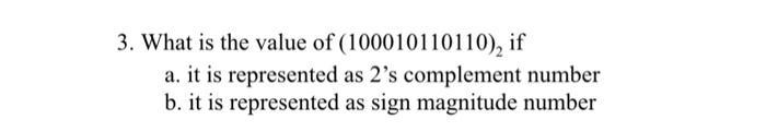 3. What is the value of (100010110110), if a. it is represented as 2's complement number b. it is represented