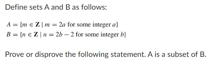 Define sets A and B as follows: A = {m e Z |m = 2a for some integer a} B = {n e Z | n=2b- 2 for some integer