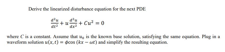 Derive the linearized disturbance equation for the next PDE du dt du + u + Cu = 0 dx where C is a constant.