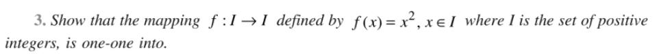 3. Show that the mapping f:1I defined by f(x) = x, x =I where I is the set of positive integers, is one-one