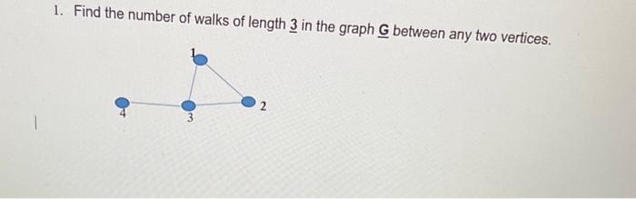 1. Find the number of walks of length 3 in the graph G between any two vertices.