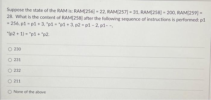 Suppose the state of the RAM is: RAM[256] = 22, RAM[257] = 31, RAM[258] = 200, RAM[259] = 28. What is the
