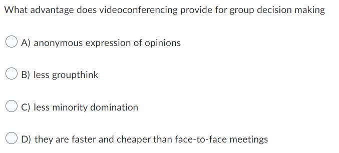 What advantage does videoconferencing provide for group decision making A) anonymous expression of opinions