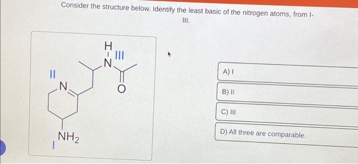 || Consider the structure below. Identify the least basic of the nitrogen atoms, from l- III. Z NH I H-Z III