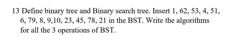 13 Define binary tree and Binary search tree. Insert 1, 62, 53, 4, 51, 6, 79, 8, 9,10, 23, 45, 78, 21 in the