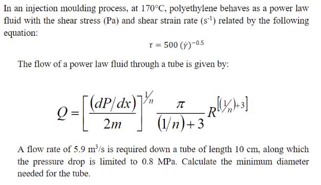 In an injection moulding process, at 170C, polyethylene behaves as a power law fluid with the shear stress