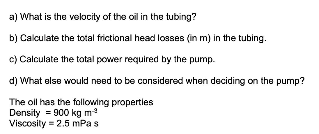 a) What is the velocity of the oil in the tubing? b) Calculate the total frictional head losses (in m) in the