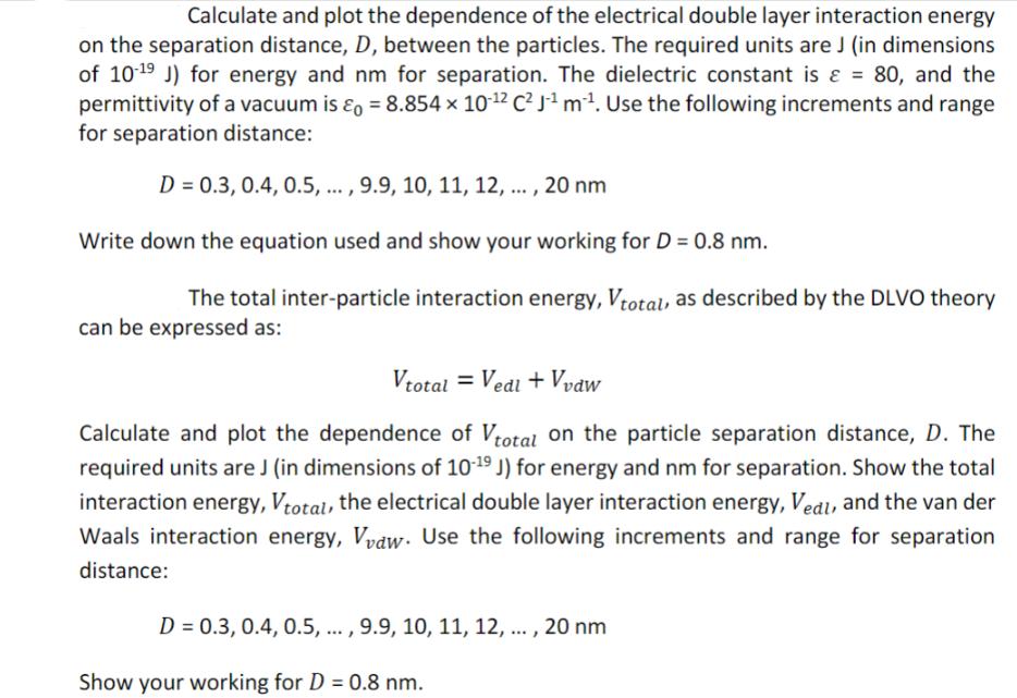 Calculate and plot the dependence of the electrical double layer interaction energy on the separation
