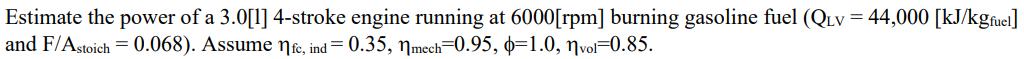 Estimate the power of a 3.0[1] 4-stroke engine running at and F/Astoich = 0.068). Assume nfe, ind= 0.35,