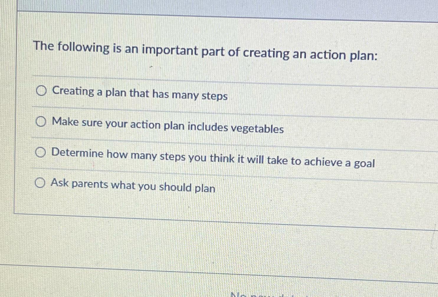 The following is an important part of creating an action plan: O Creating a plan that has many steps O Make