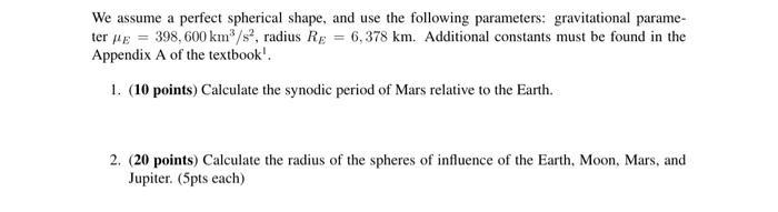 We assume a perfect spherical shape, and use the following parameters: gravitational parame- ter = 398, 600